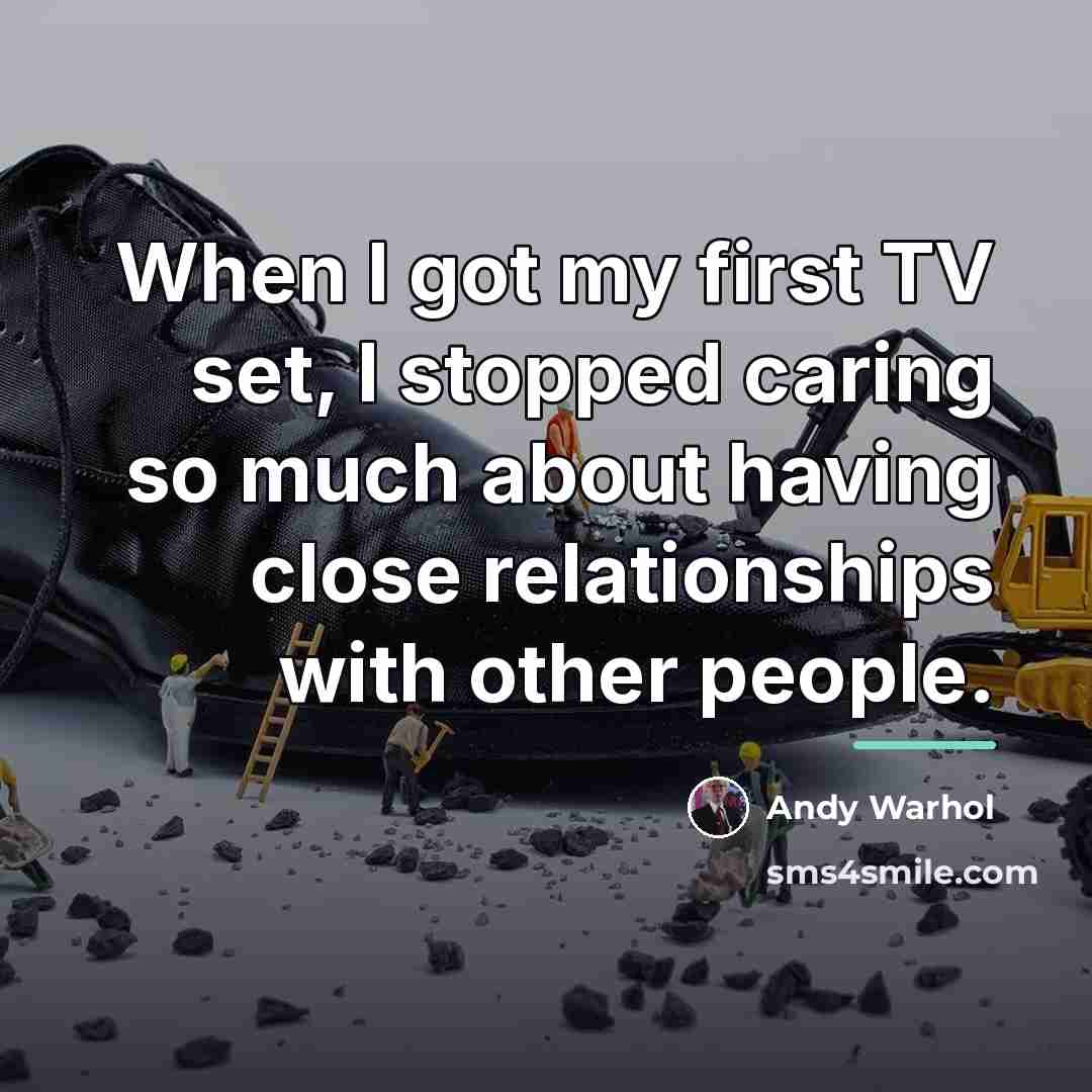 “When I got my first TV set, I stopped caring…” quote by Andy Warhol