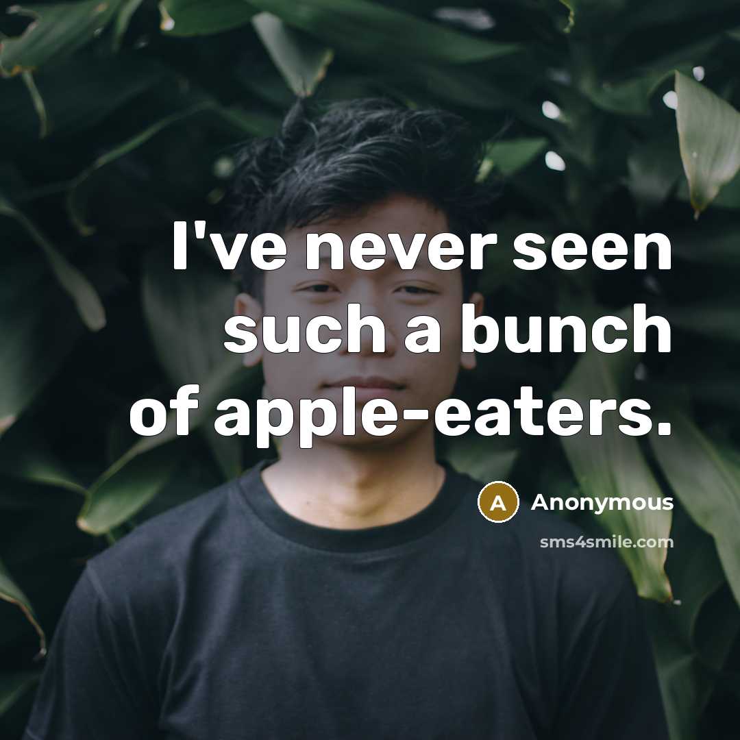 “I've never seen such a bunch of apple-eaters.…” quote by Anonymous