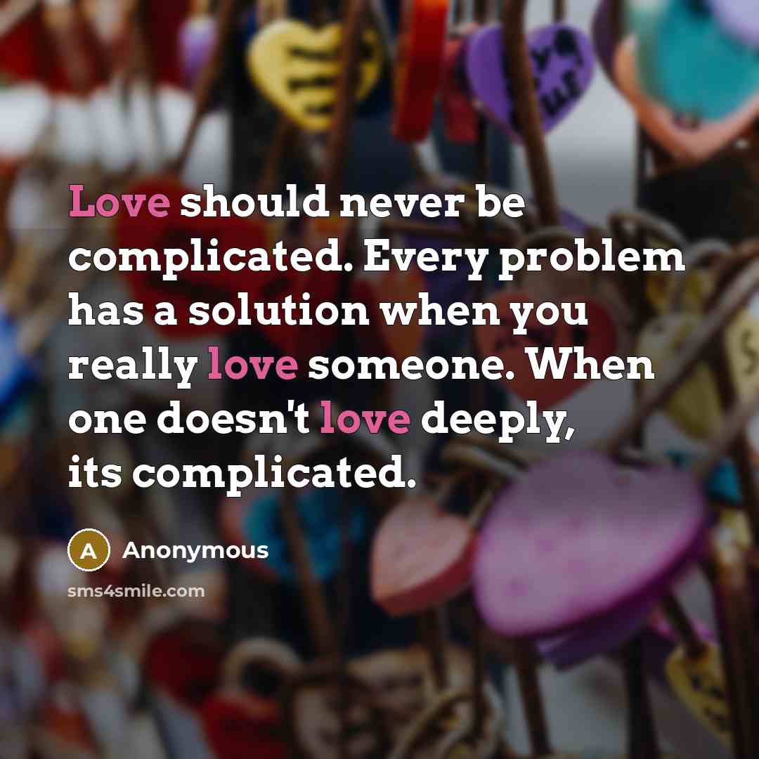 “Love should never be complicated. Every problem has a solution when you really love someone. When one doesn't love deeply, its complicated.” quote by Anonymous