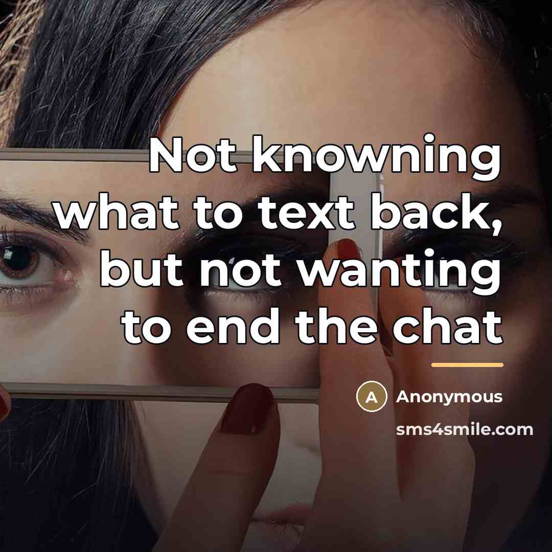 “Not knowning what to text back, but not wanting to…” quote by Anonymous