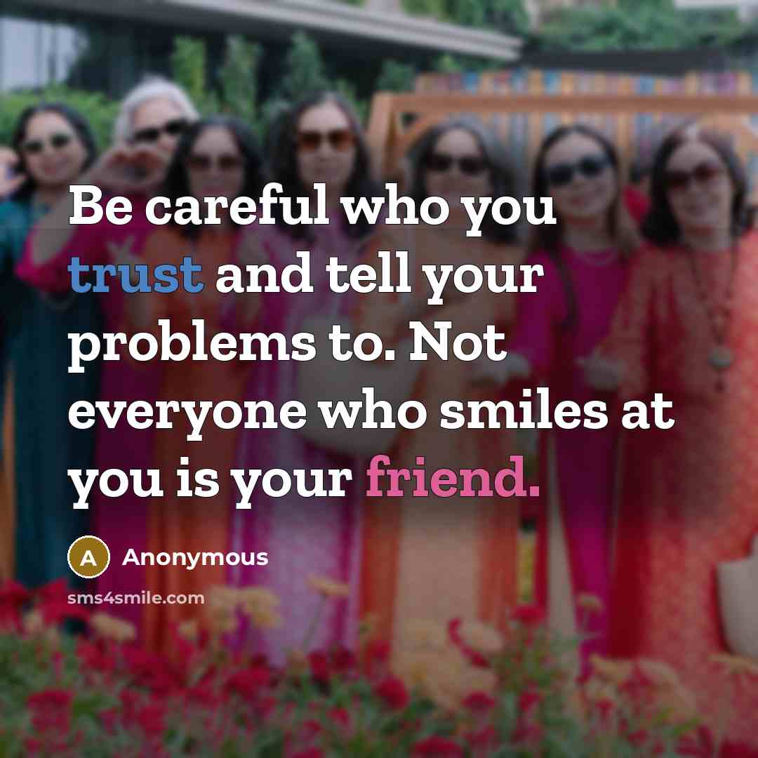 “Be careful who you trust and tell your problems to. Not everyone who smiles at you is your friend.” quote by Anonymous