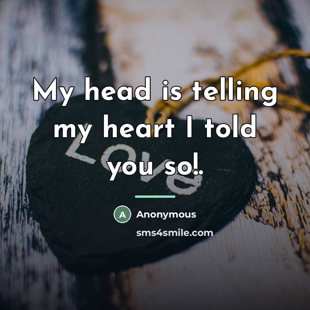 “My head is telling my heart I told you so!.…” quote by Anonymous