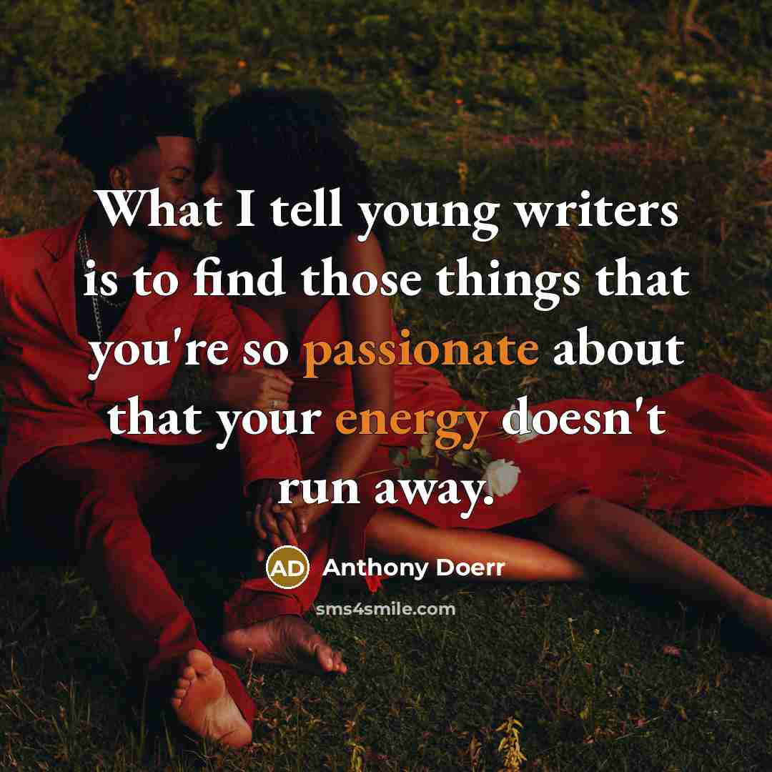 “What I tell young writers is to find those things…” quote by Anthony Doerr