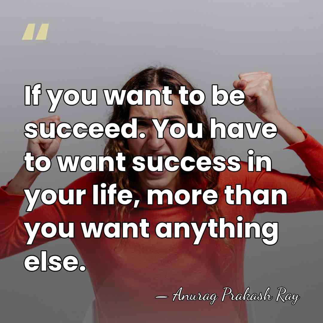 If you want to be succeed. You have to want success in&hellip; - Anurag Prakash Ray