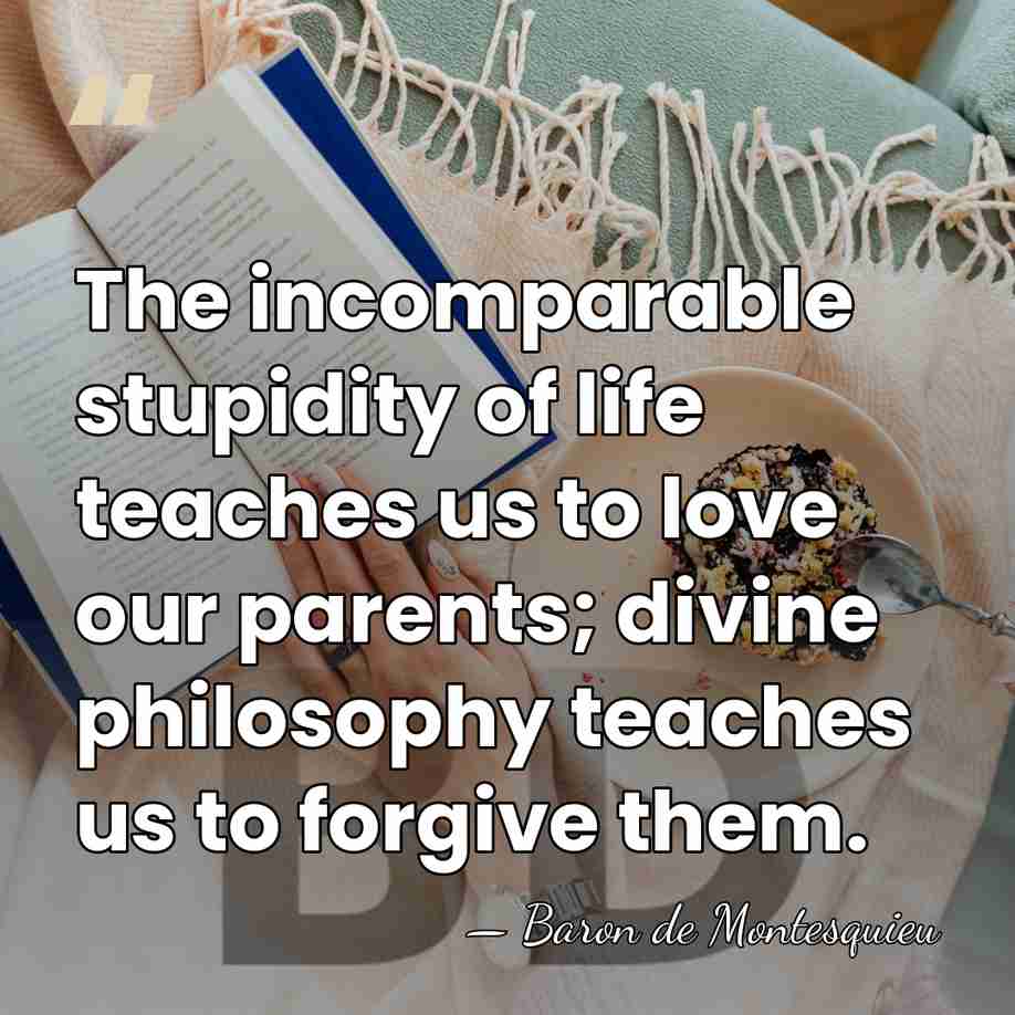 The incomparable stupidity of life teaches us to love our parents; divine&hellip; - Baron de Montesquieu