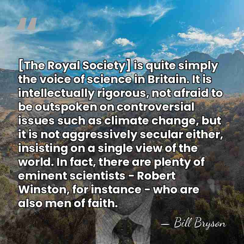 [The Royal Society] is quite simply the voice of science in Britain.&hellip; - Bill Bryson