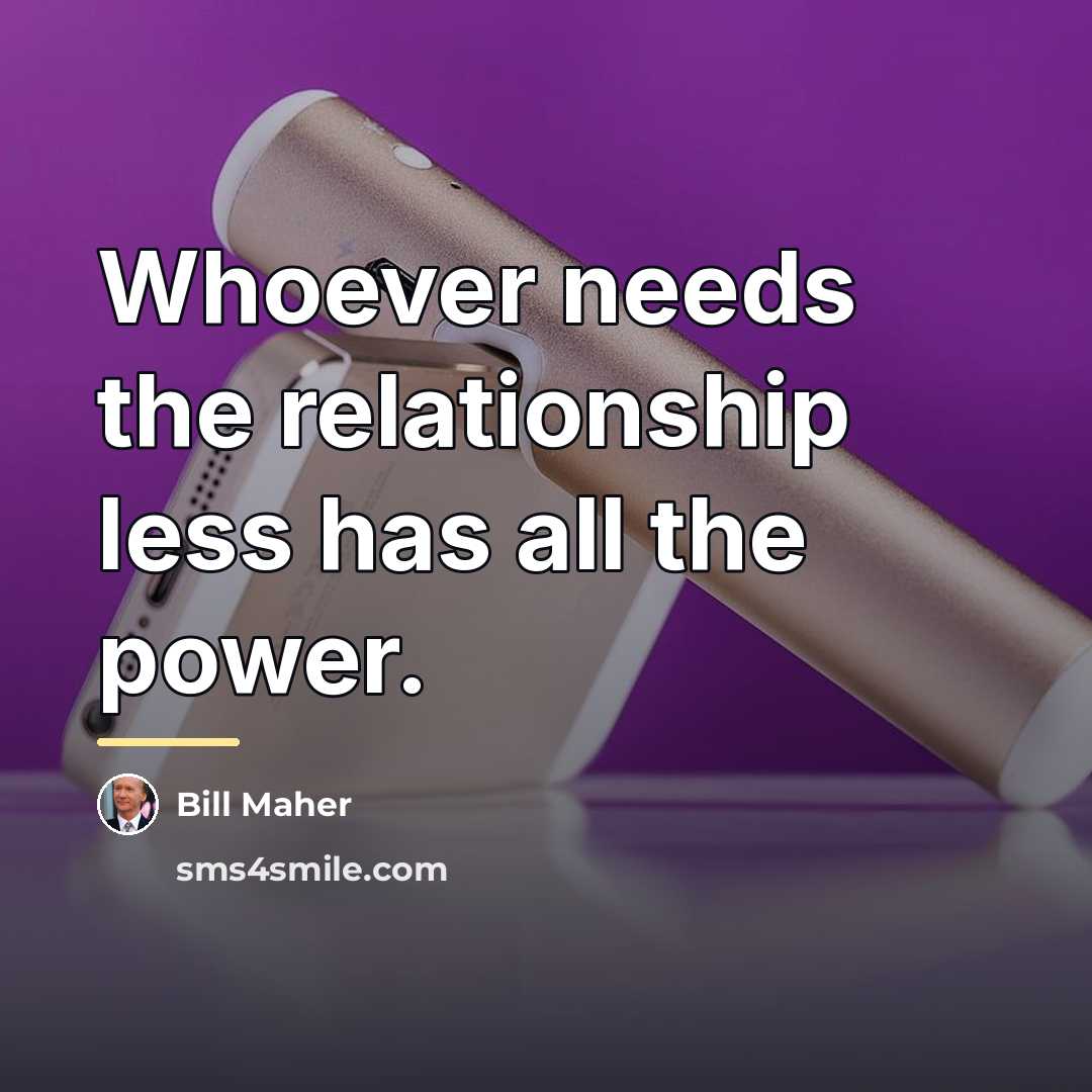 “Whoever needs the relationship less has all the power.…” quote by Bill Maher