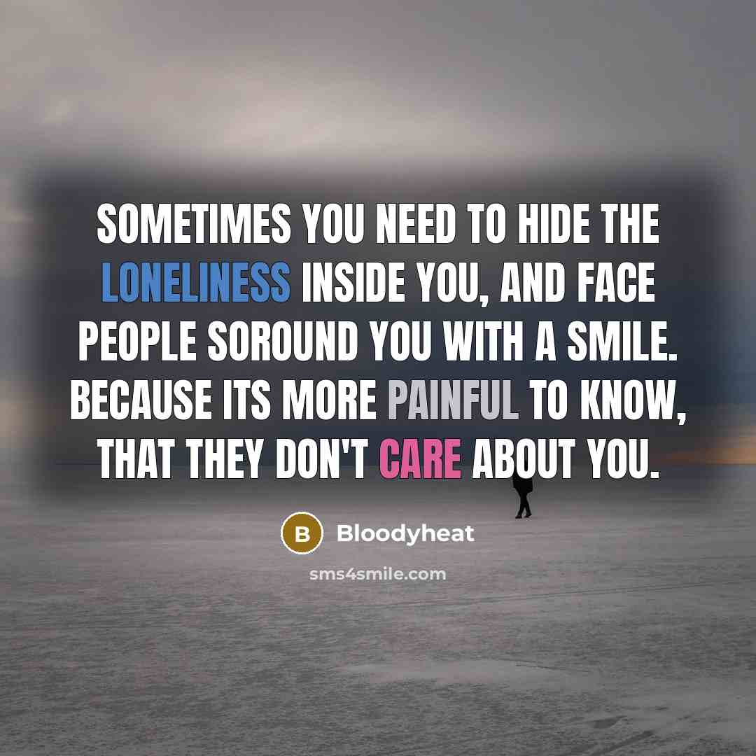 “Sometimes you need to hide the loneliness inside you, and face people soround you with a smile. because its more painful to know, that they don't care about you.” quote by Bloodyheat