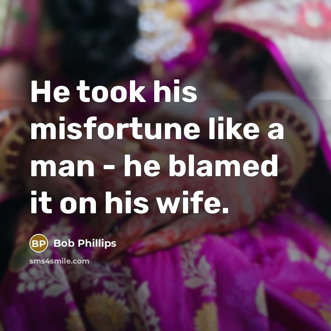 “He took his misfortune like a man - he blamed…” quote by Bob Phillips