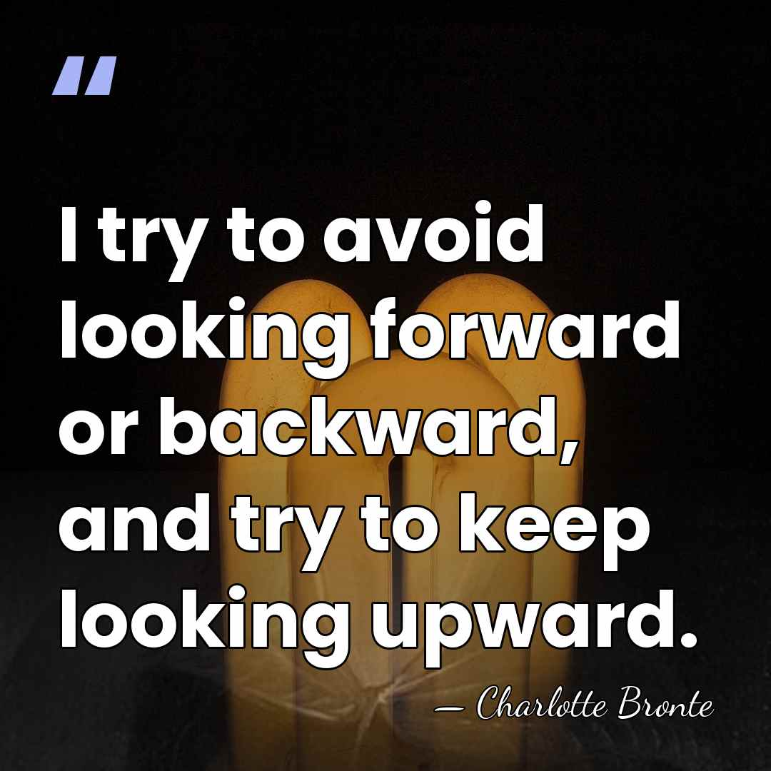 I try to avoid looking forward or backward, and try to keep&hellip; - Charlotte Bronte