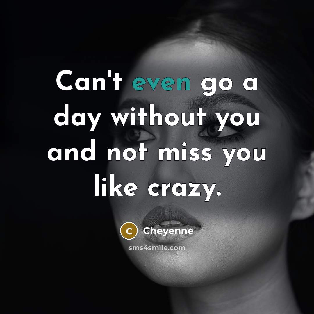 “Can't even go a day without you and not miss you like crazy.” quote by Cheyenne