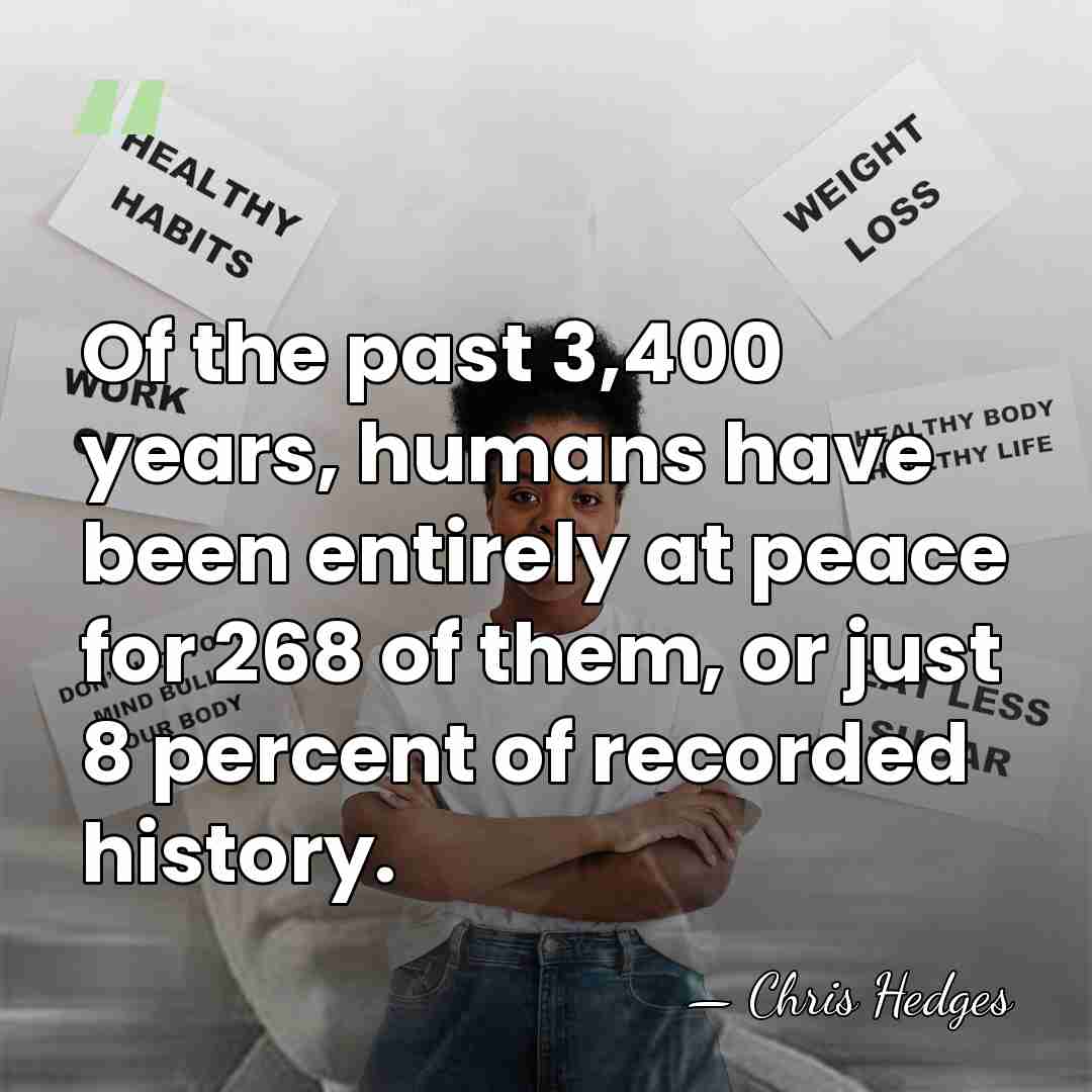Of the past 3,400 years, humans have been entirely at peace for&hellip; - Chris Hedges