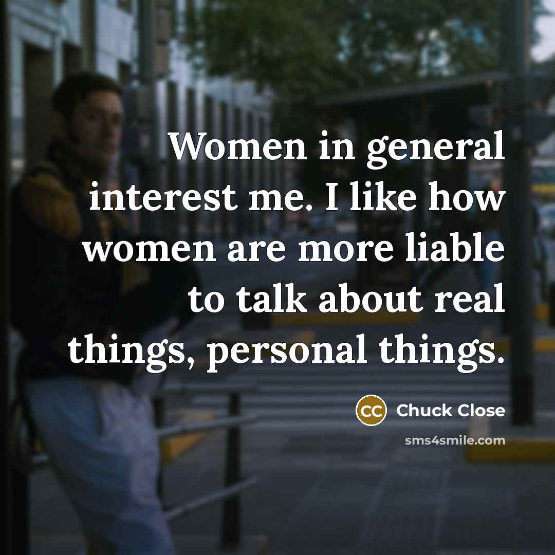“Women in general interest me. I like how women are…” quote by Chuck Close