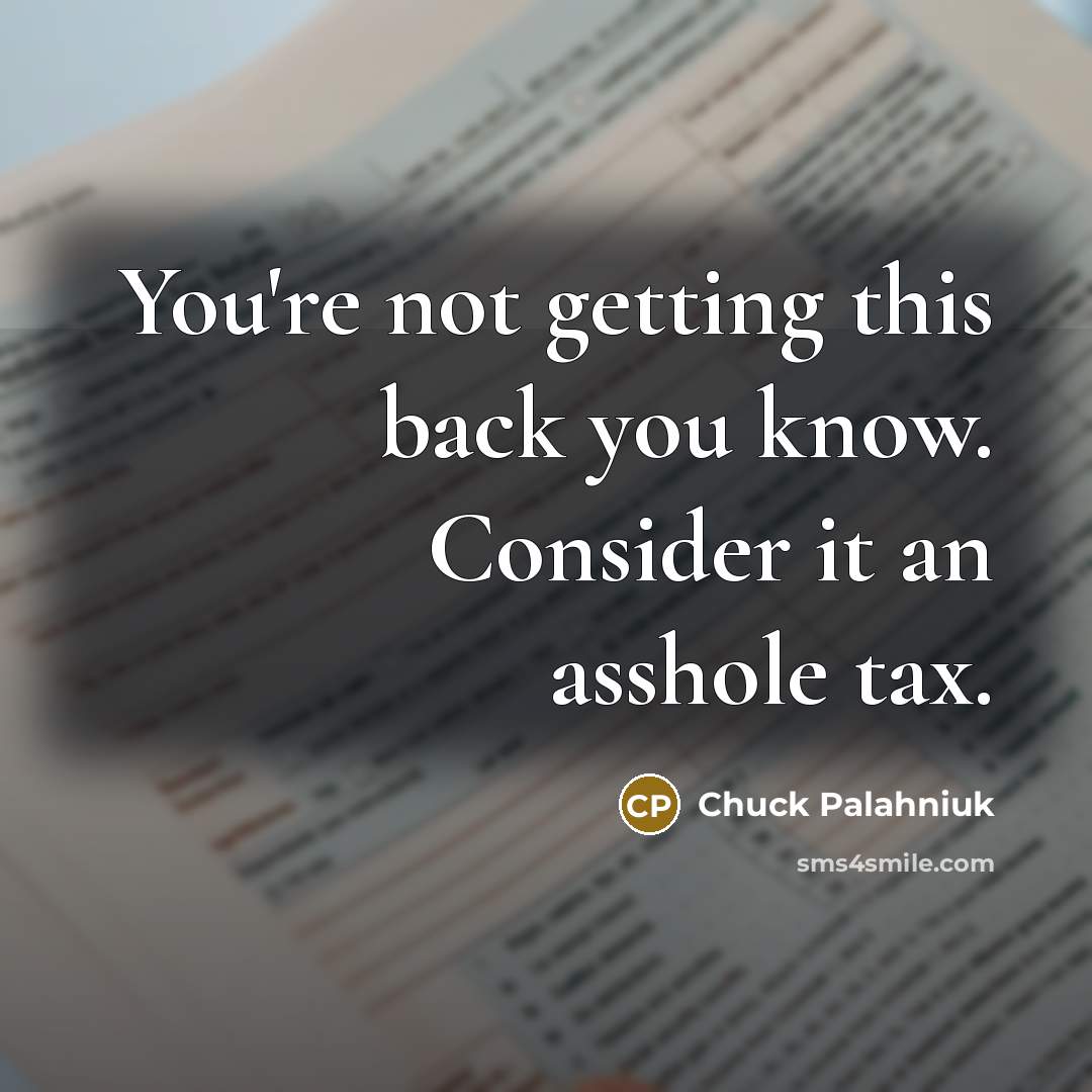 “You're not getting this back you know. Consider it an asshole tax.” quote by Chuck Palahniuk