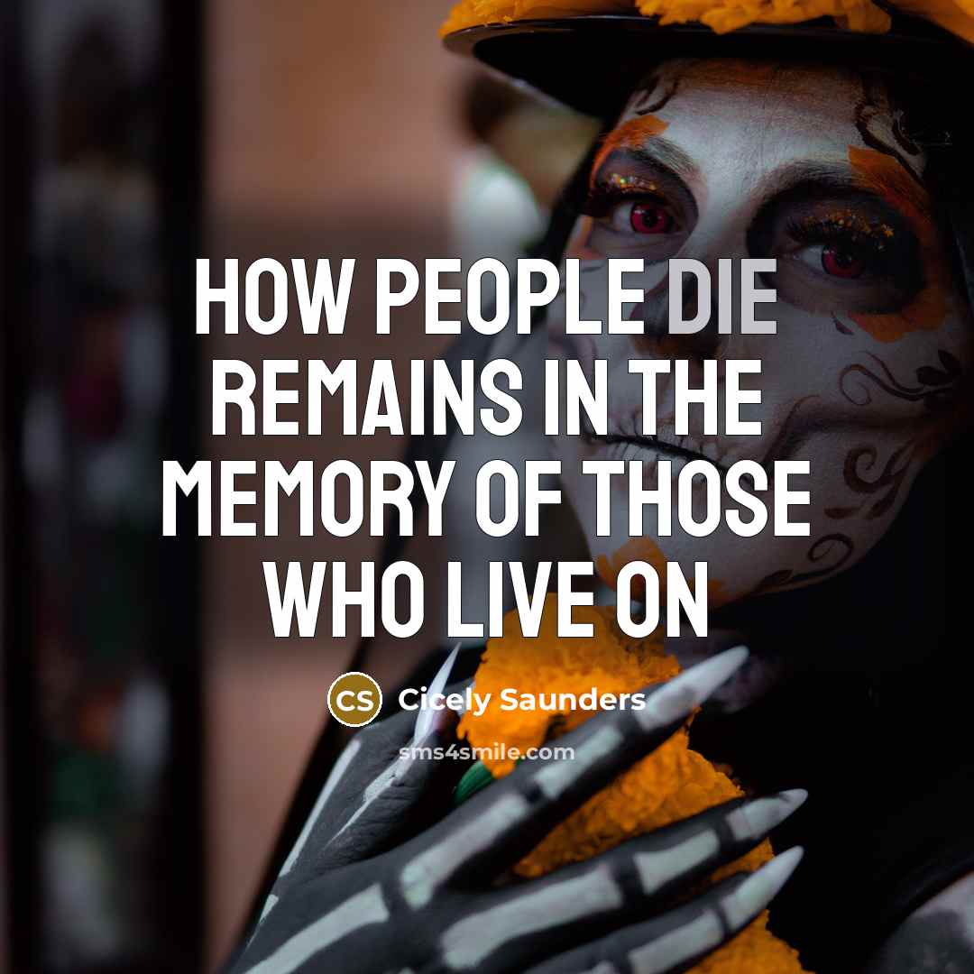 “How people die remains in the memory of those who…” quote by Cicely Saunders