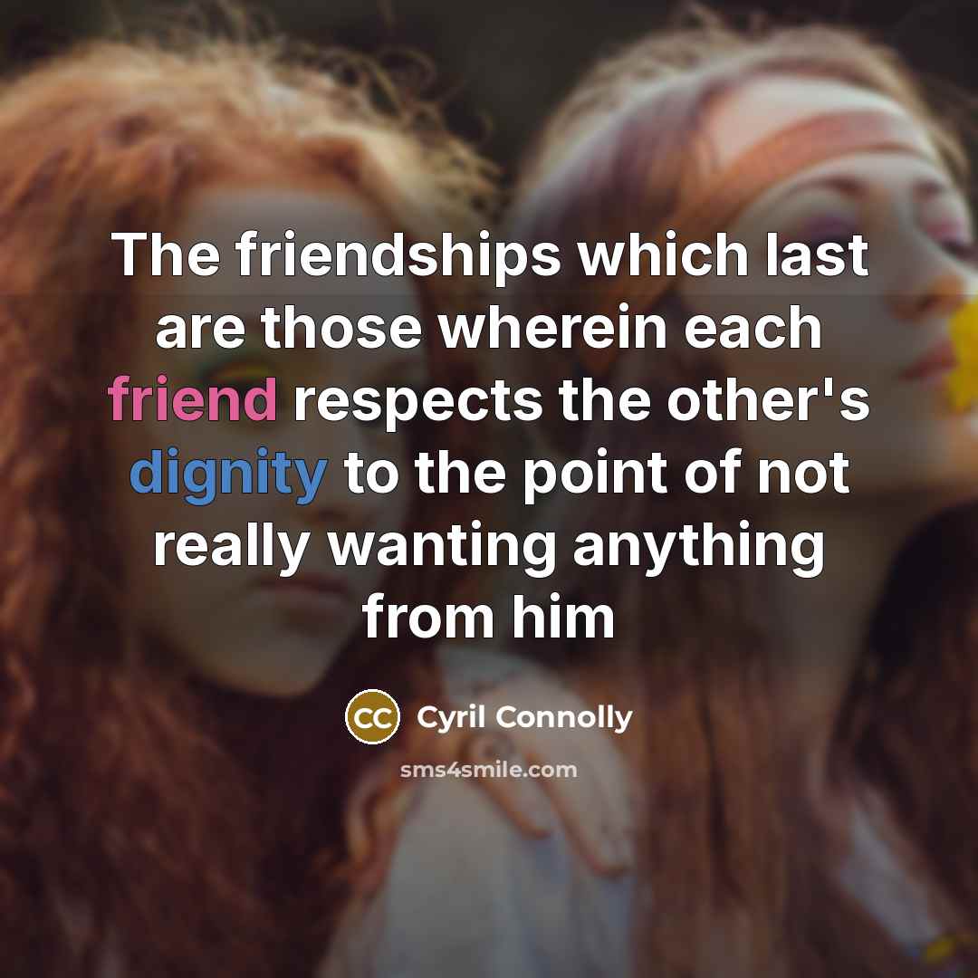 “The friendships which last are those wherein each friend respects…” quote by Cyril Connolly