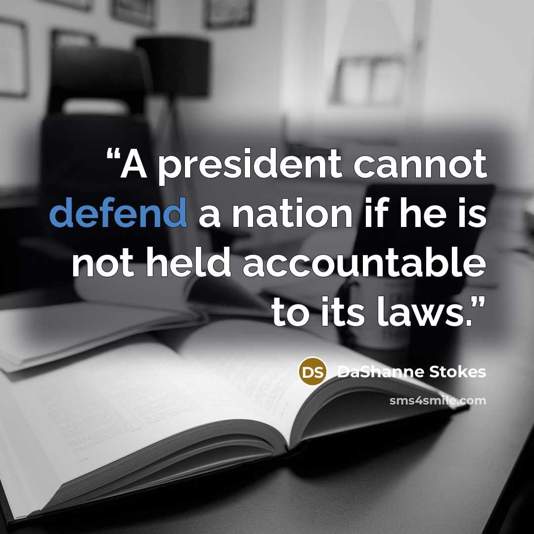 “A president cannot defend a nation if he is not held accountable to its laws.” quote by DaShanne Stokes