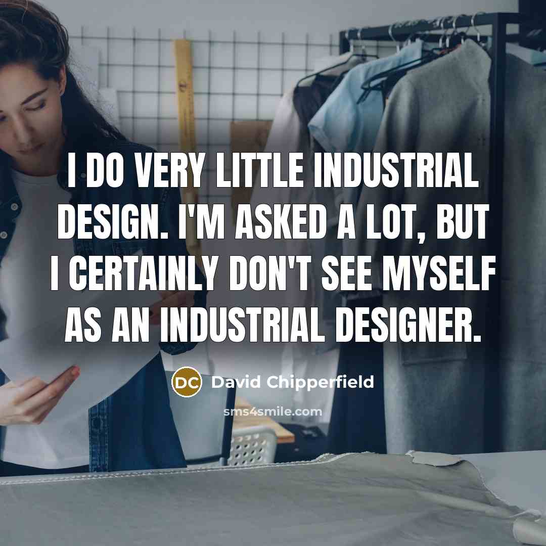 “I do very little industrial design. I'm asked a lot,…” quote by David Chipperfield