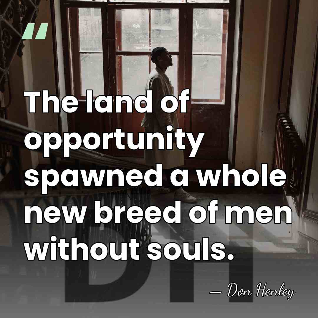The land of opportunity spawned a whole new breed of men without&hellip; - Don Henley