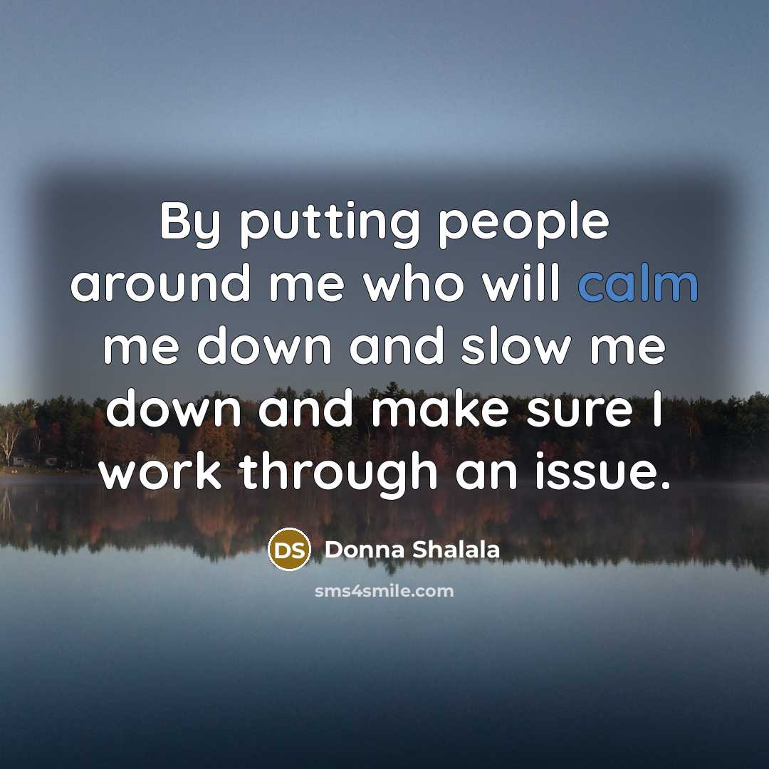“By putting people around me who will calm me down…” quote by Donna Shalala