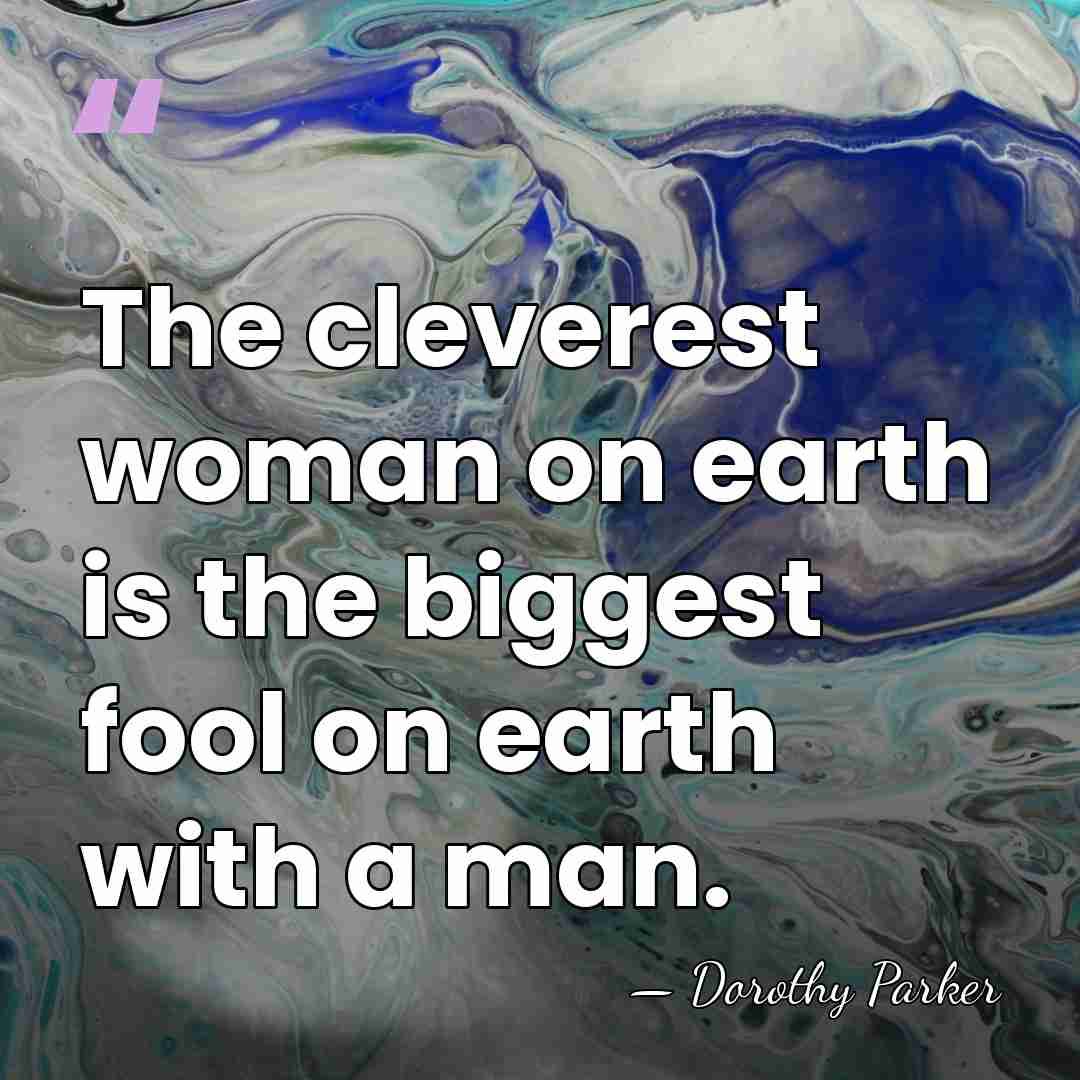 The cleverest woman on earth is the biggest fool on earth with&hellip; - Dorothy Parker