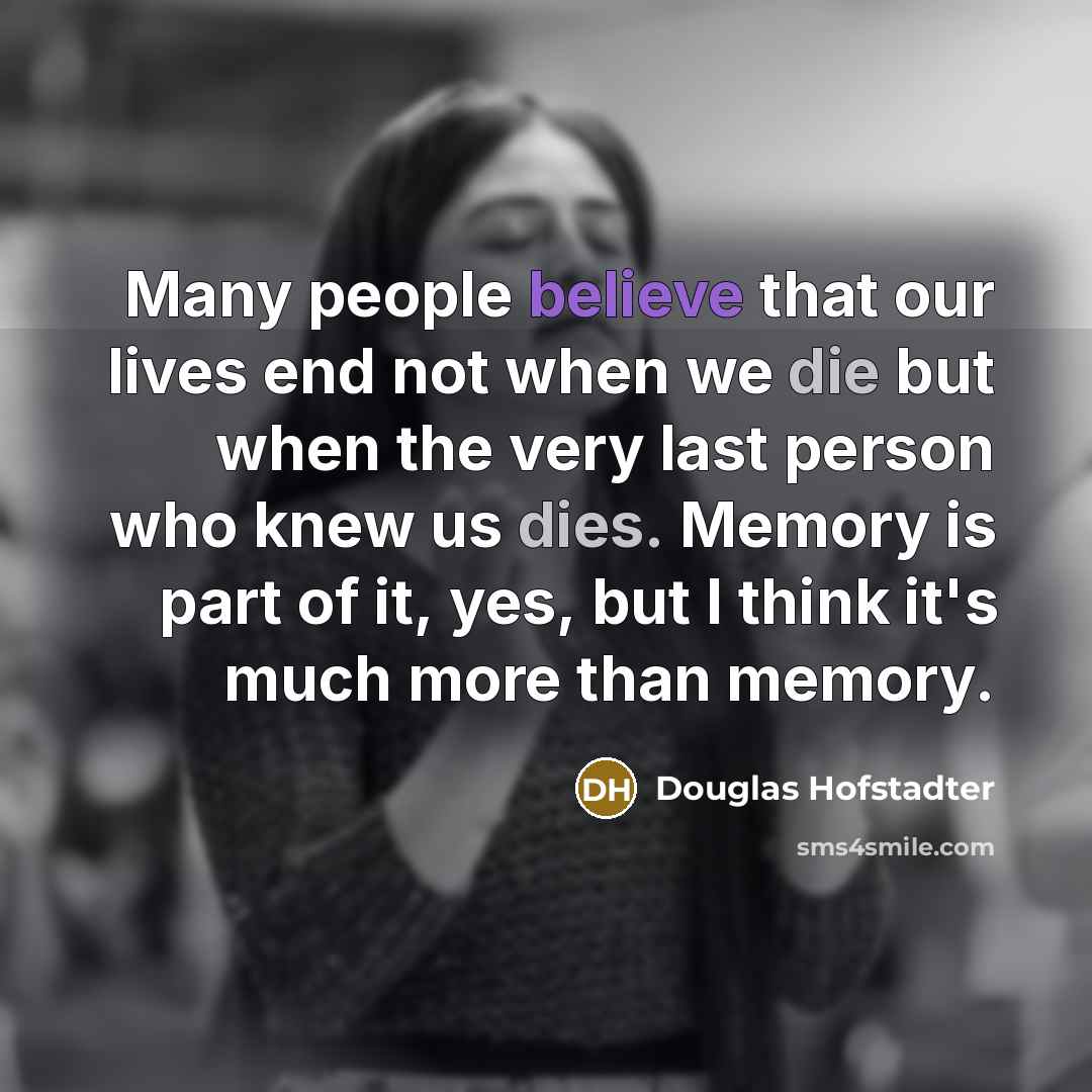 “Many people believe that our lives end not when we…” quote by Douglas Hofstadter