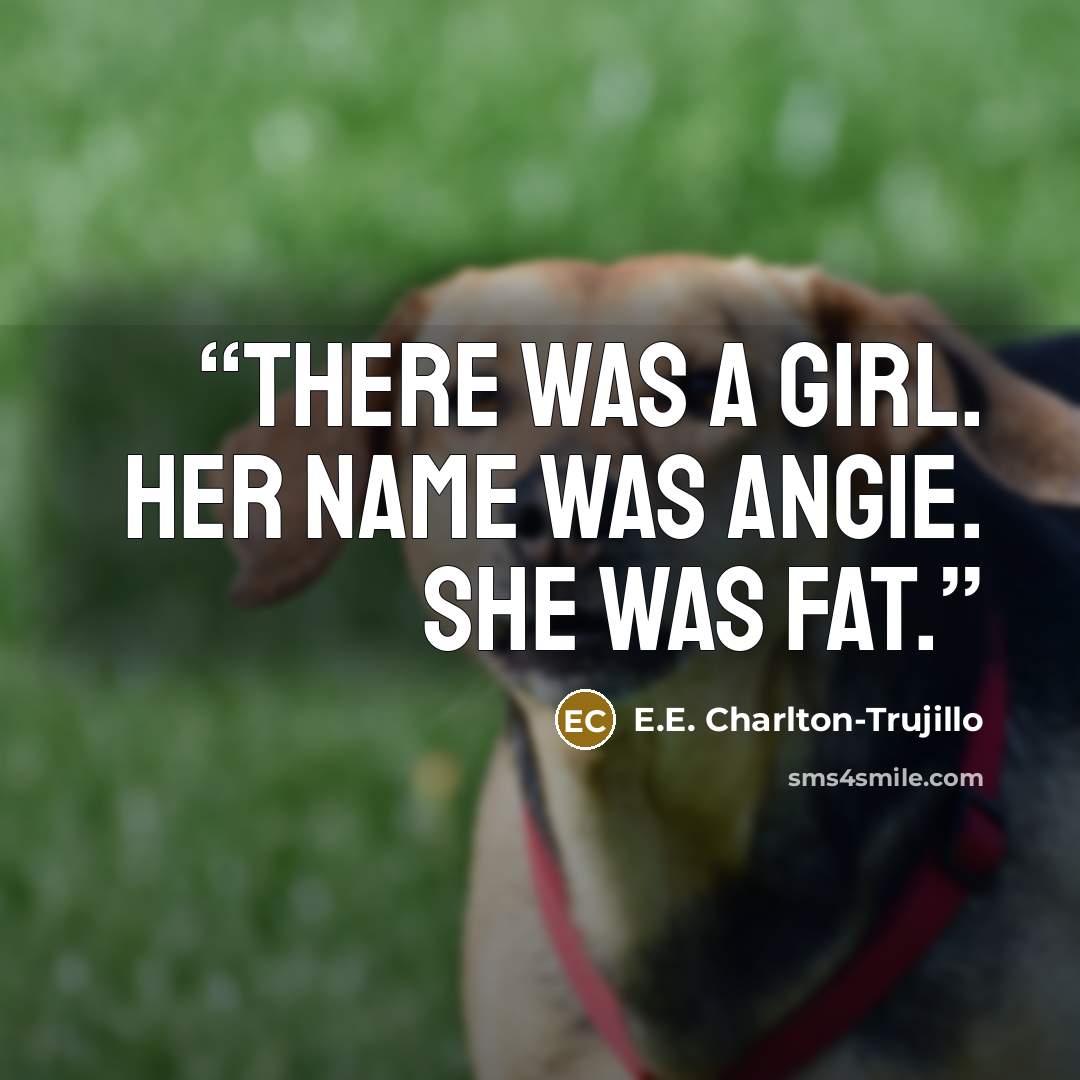 “There was a girl. Her name was Angie. She was fat.” quote by E.E. Charlton-Trujillo