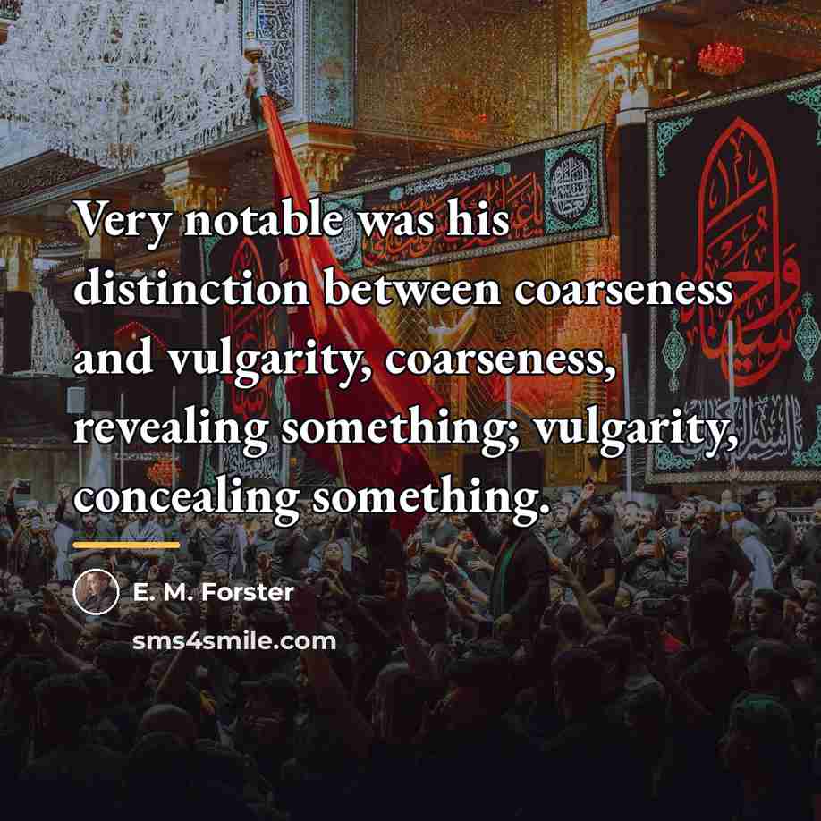 “Very notable was his distinction between coarseness and vulgarity, coarseness,…” quote by E. M. Forster