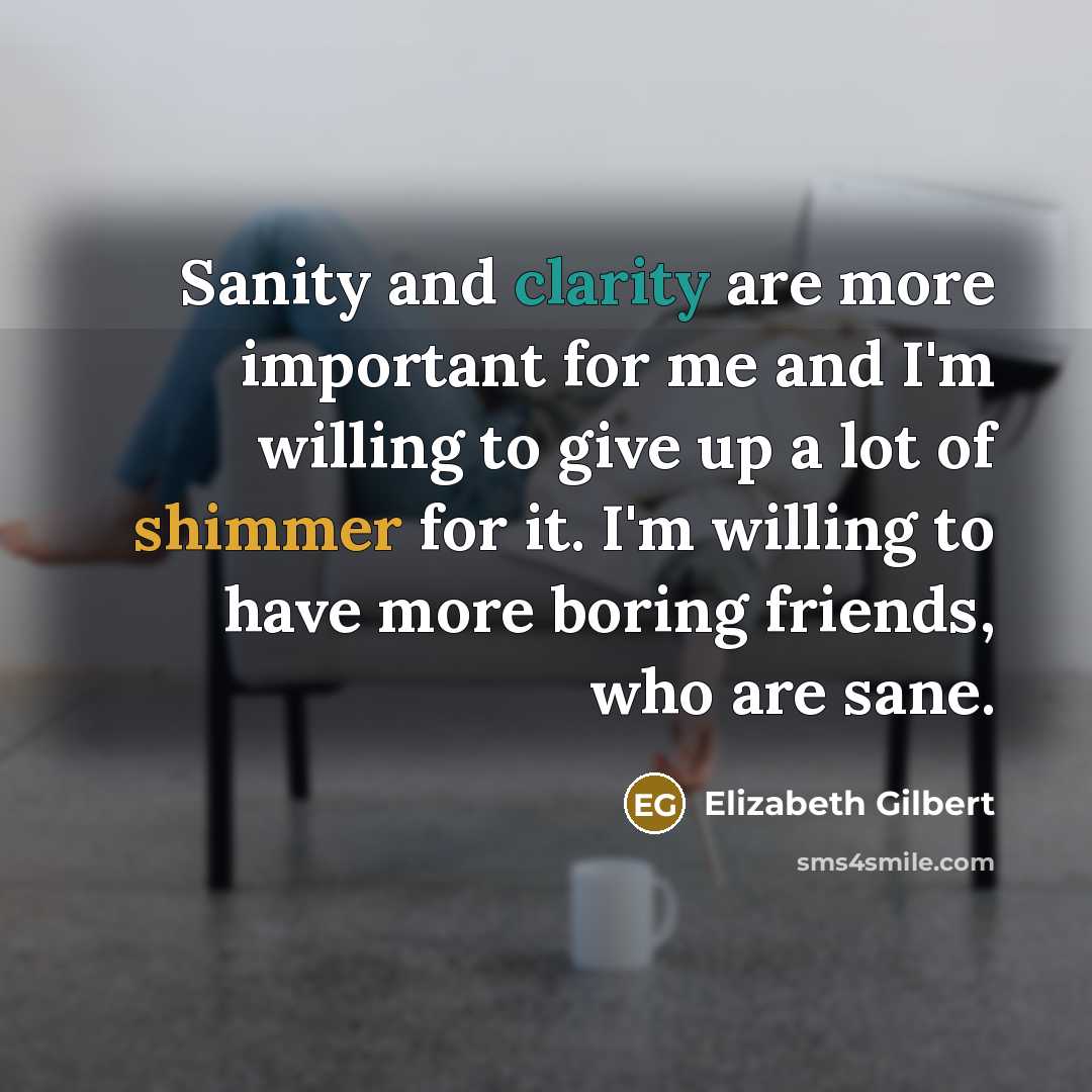 “Sanity and clarity are more important for me and I'm…” quote by Elizabeth Gilbert
