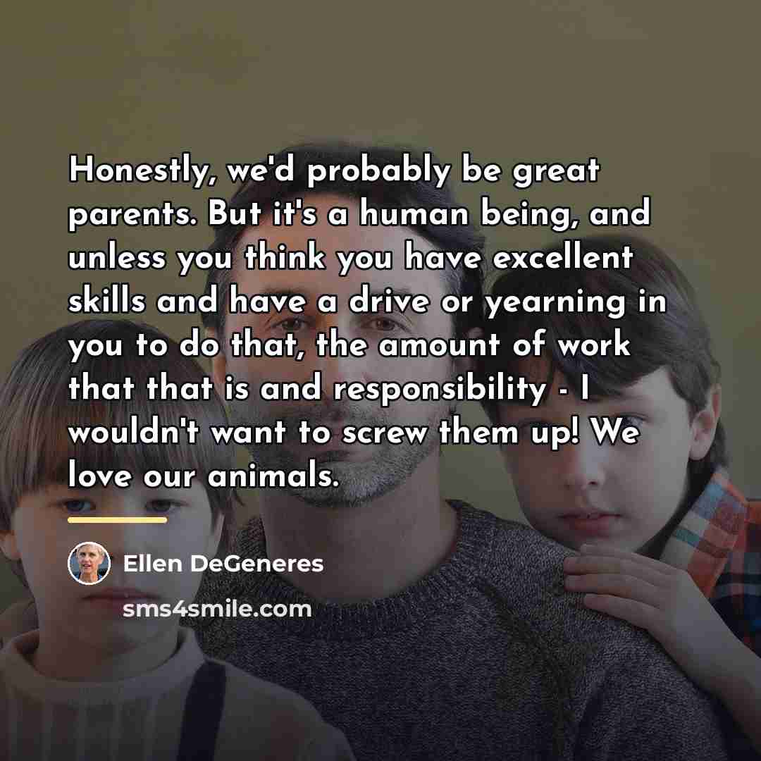 “Honestly, we'd probably be great parents. But it's a human…” quote by Ellen DeGeneres