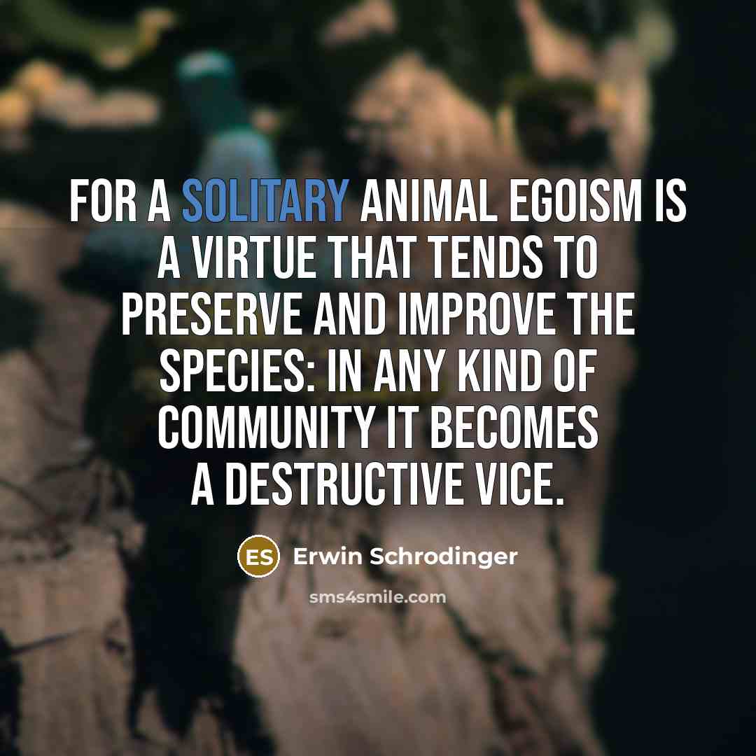“For a solitary animal egoism is a virtue that tends…” quote by Erwin Schrodinger