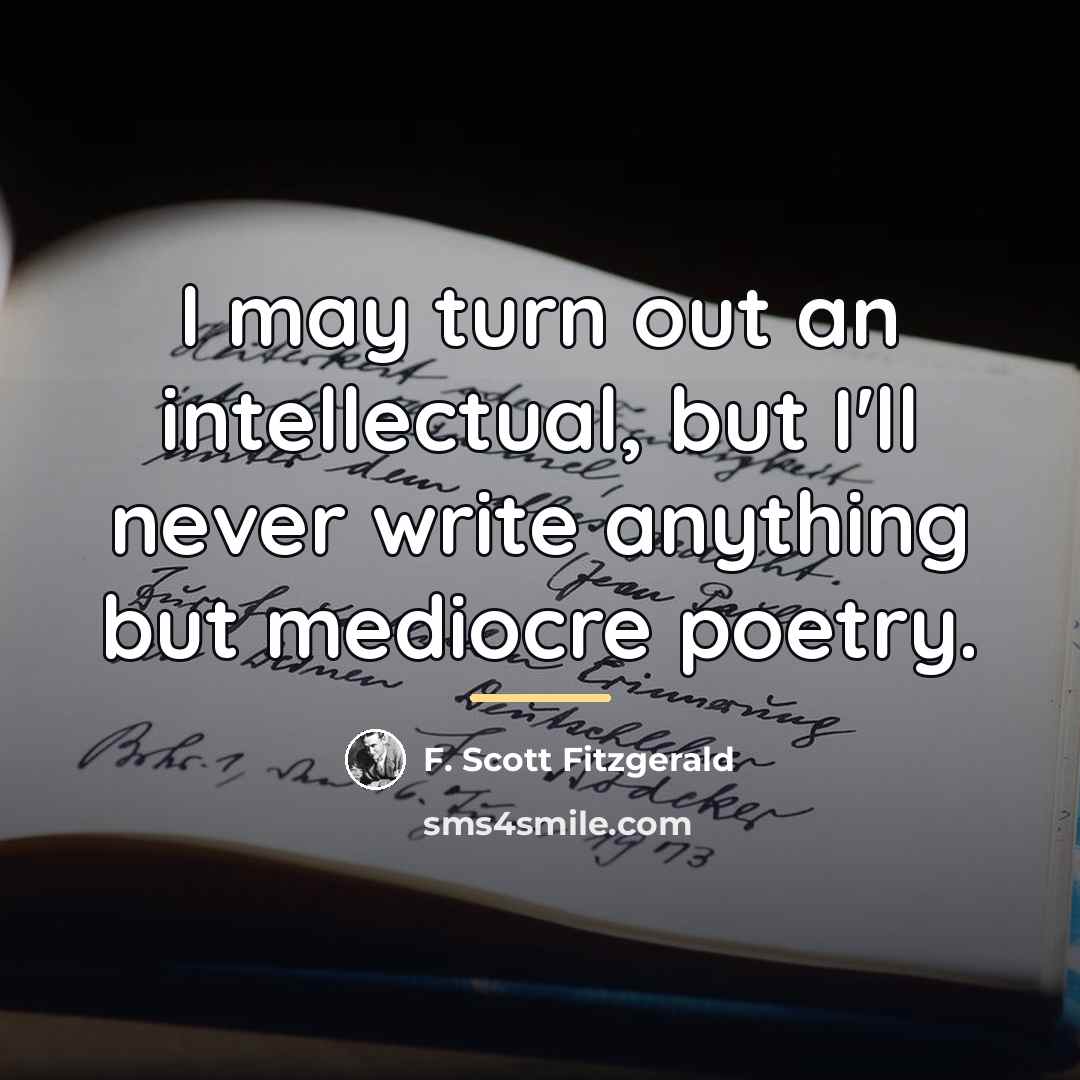 “I may turn out an intellectual, but I'll never write…” quote by F. Scott Fitzgerald