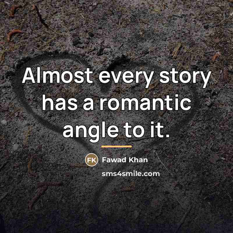 “Almost every story has a romantic angle to it.…” quote by Fawad Khan