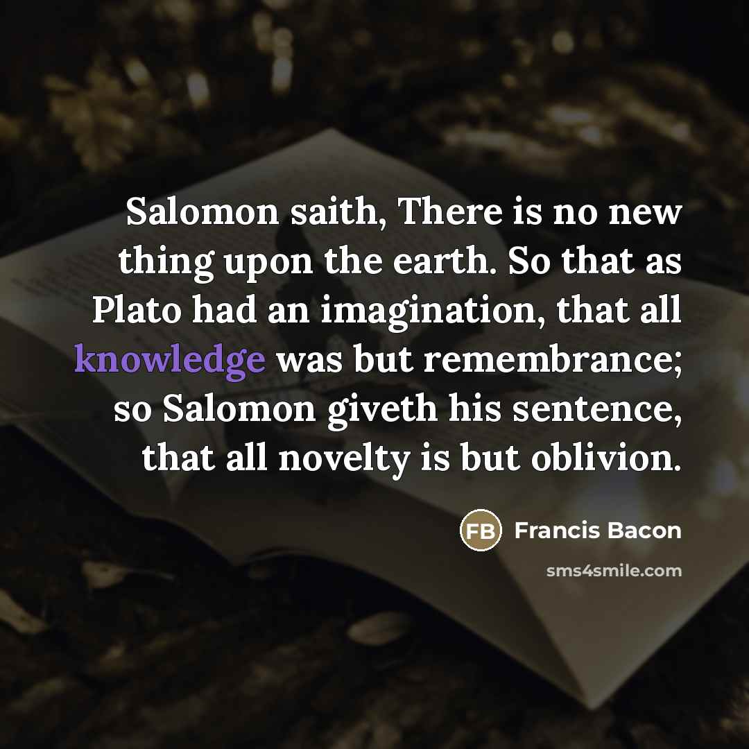 “Salomon saith, There is no new thing upon the earth.…” quote by Francis Bacon