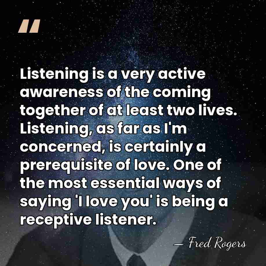 Listening is a very active awareness of the coming together of at&hellip; - Fred Rogers