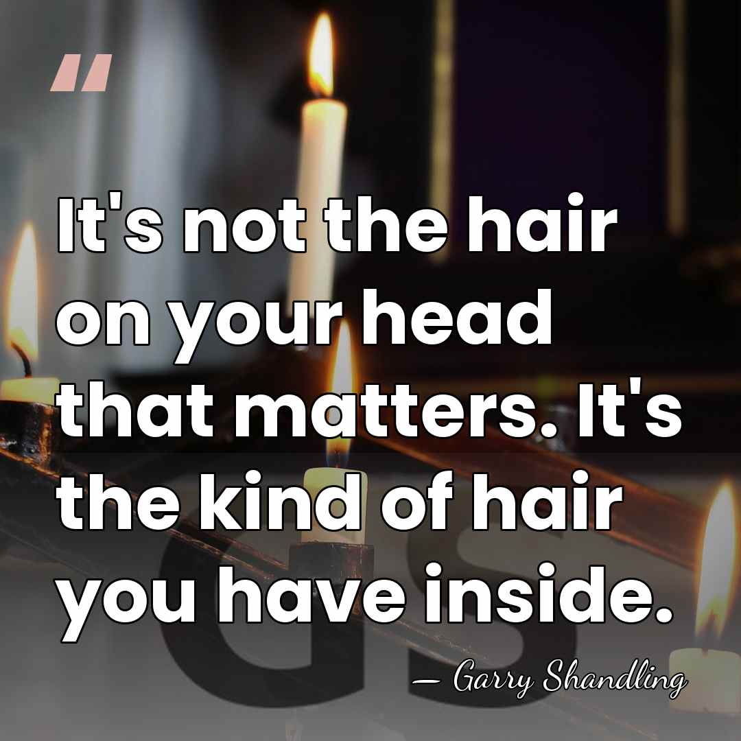 It's not the hair on your head that matters. It's the kind&hellip; - Garry Shandling