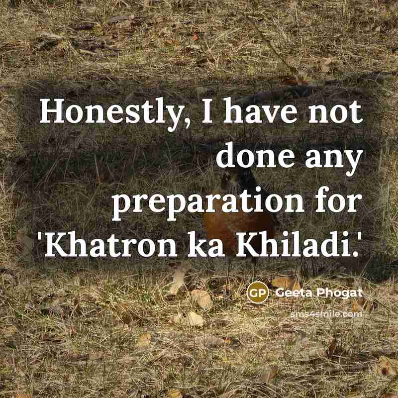 “Honestly, I have not done any preparation for 'Khatron ka…” quote by Geeta Phogat