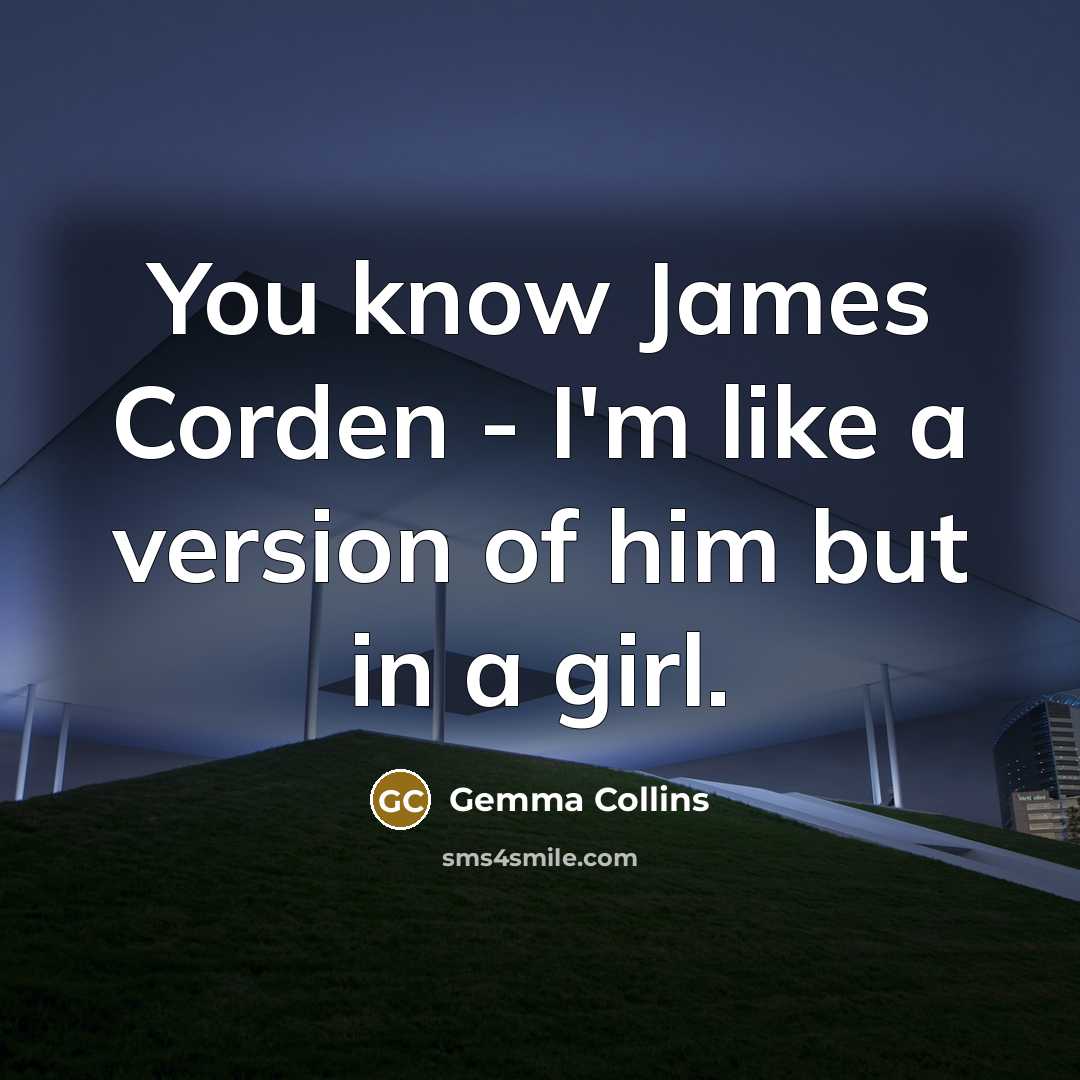 “You know James Corden - I'm like a version of…” quote by Gemma Collins