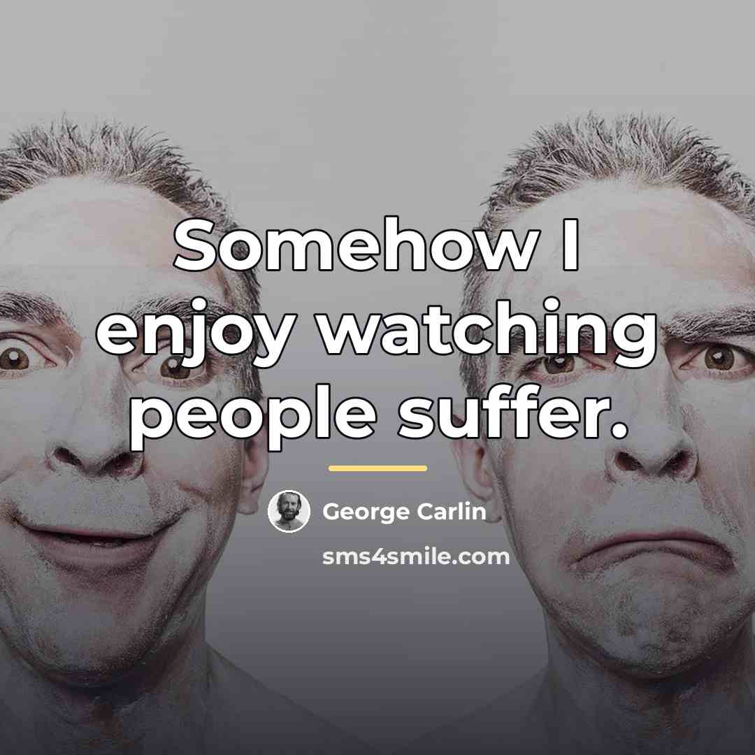 “Somehow I enjoy watching people suffer.…” quote by George Carlin