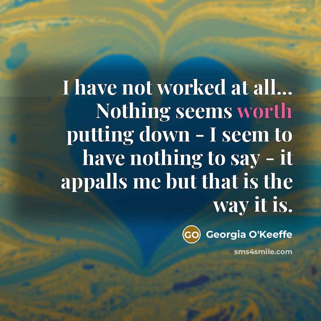 “I have not worked at all... Nothing seems worth putting…” quote by Georgia O'Keeffe