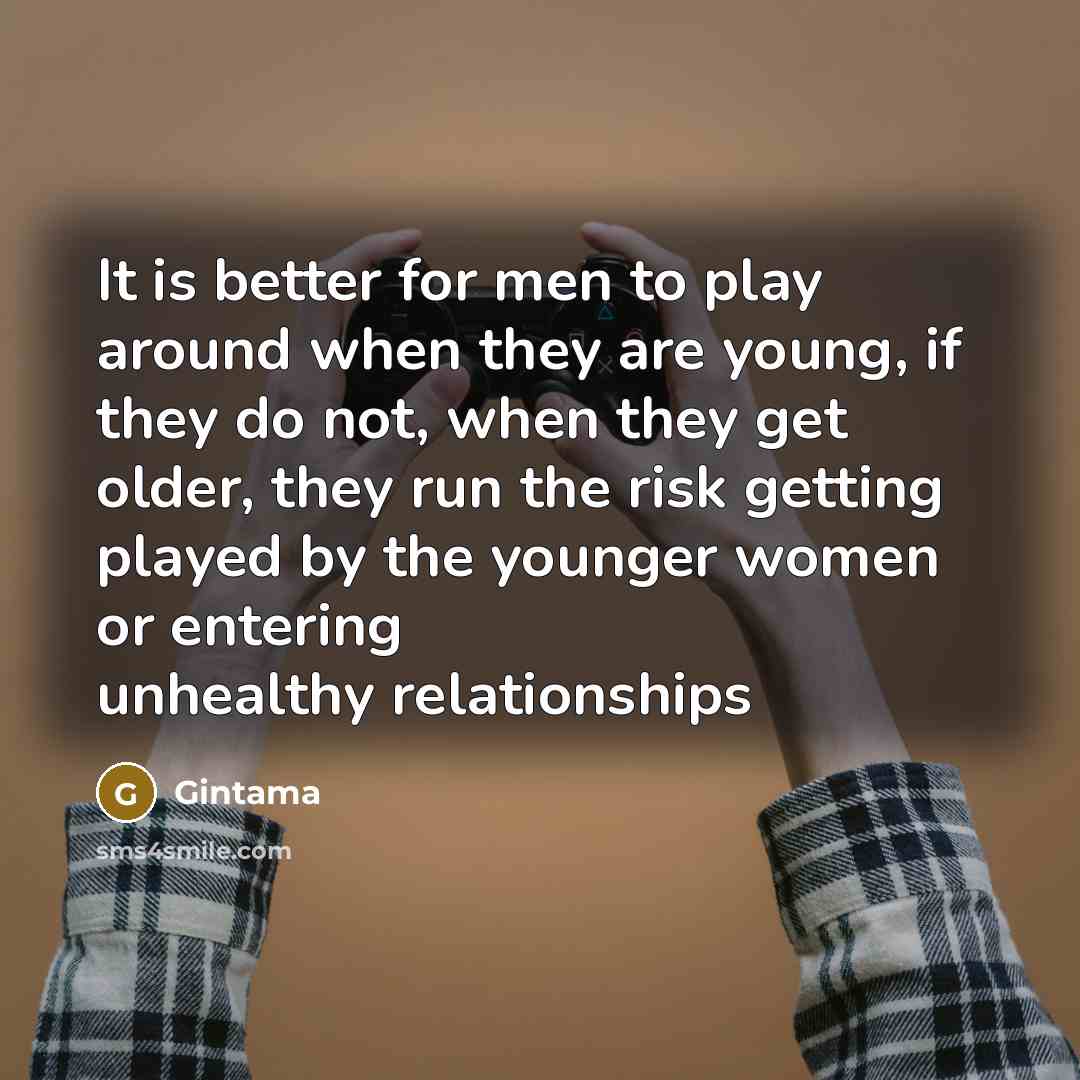 “It is better for men to play around when they are young, if they do not, when they get older, they run the risk getting played by the younger women or entering unhealthy relationships” quote by Gintama