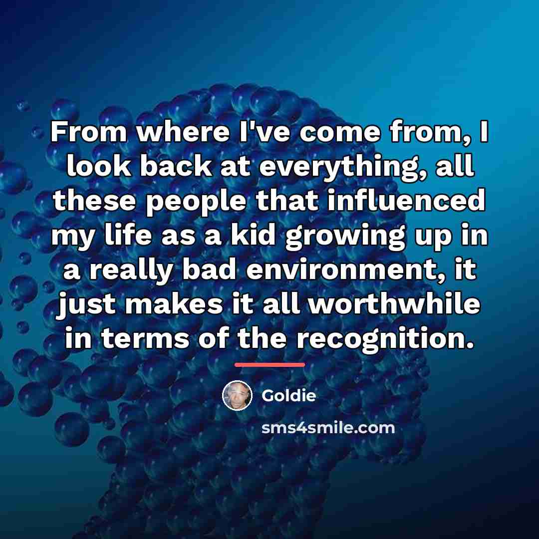 “From where I've come from, I look back at everything,…” quote by Goldie