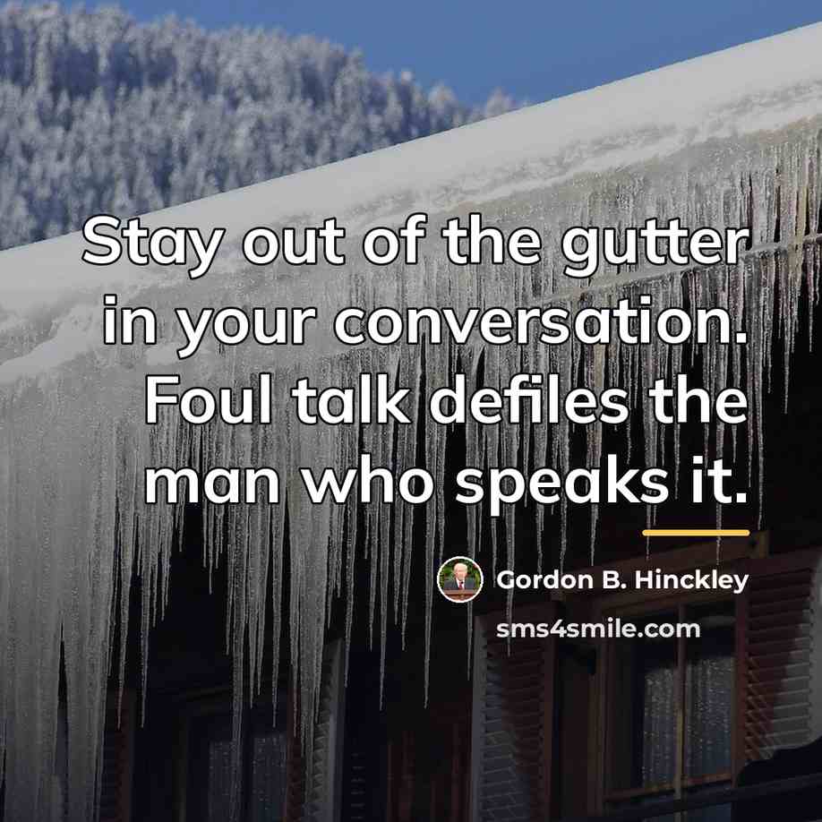 “Stay out of the gutter in your conversation. Foul talk…” quote by Gordon B. Hinckley