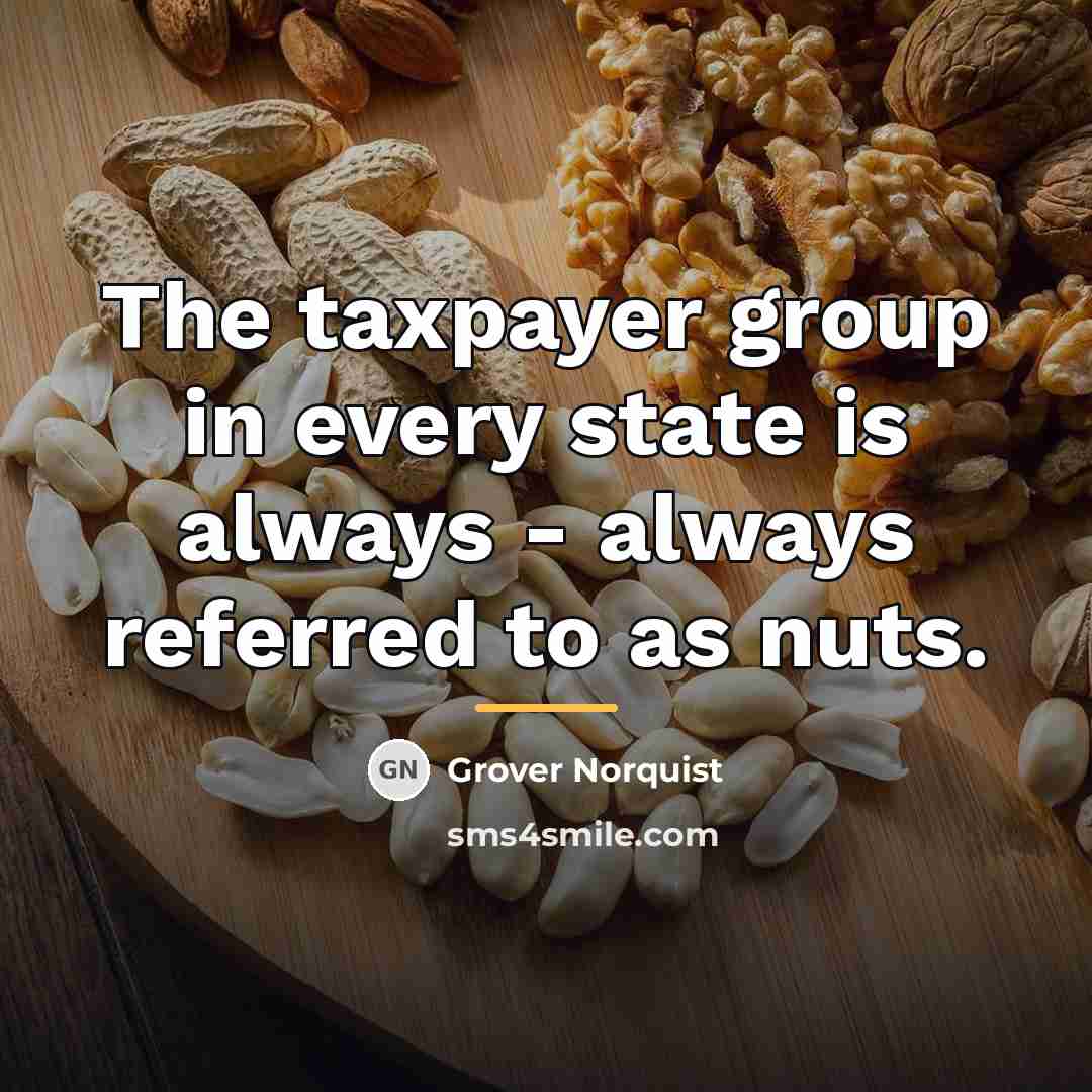 “The taxpayer group in every state is always - always…” quote by Grover Norquist