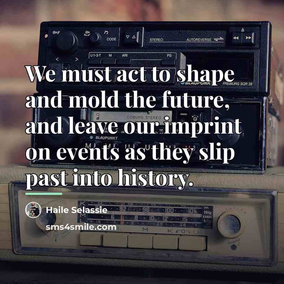 “We must act to shape and mold the future, and…” quote by Haile Selassie