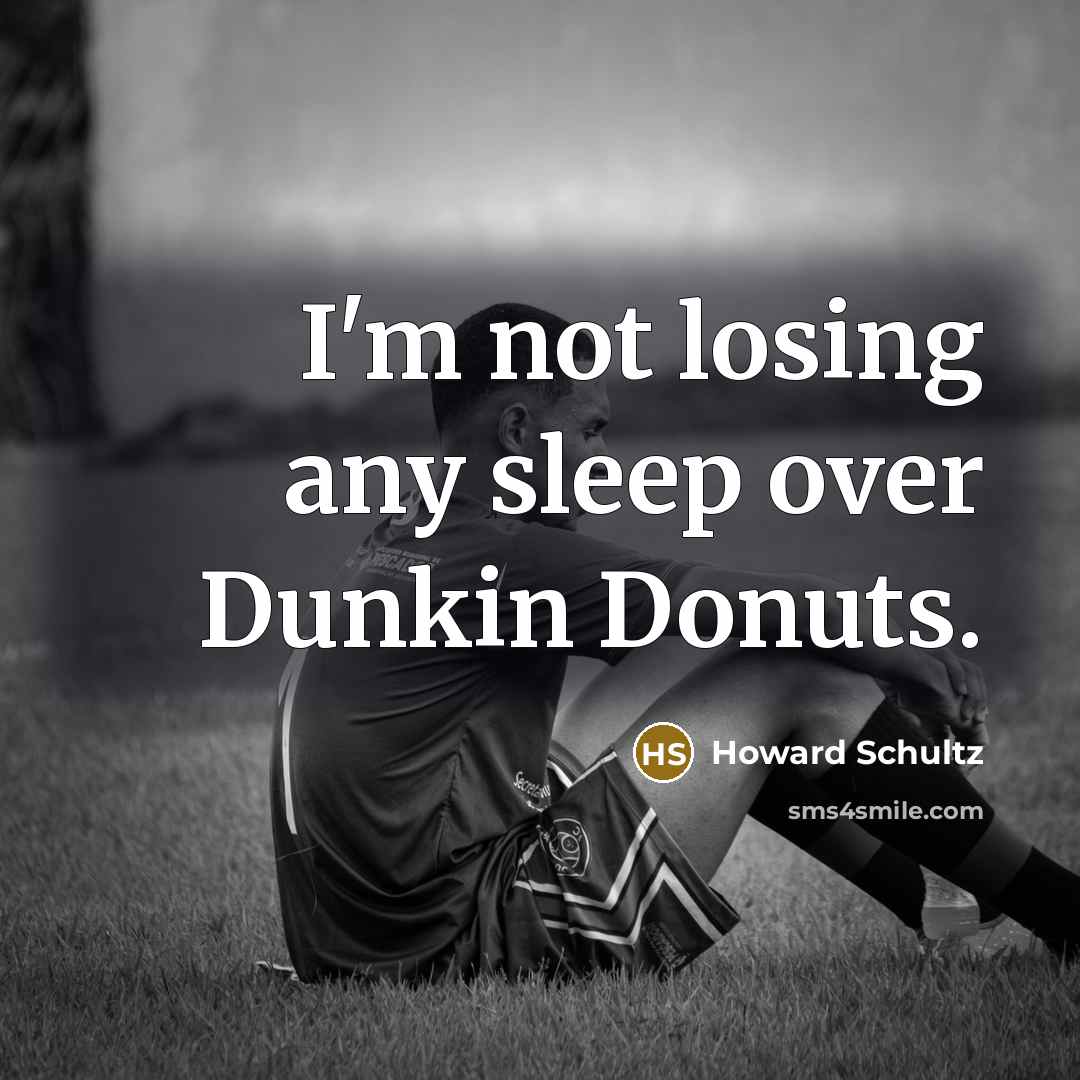 “I'm not losing any sleep over Dunkin Donuts.…” quote by Howard Schultz