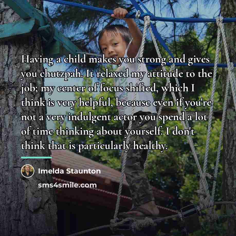 “Having a child makes you strong and gives you chutzpah.…” quote by Imelda Staunton