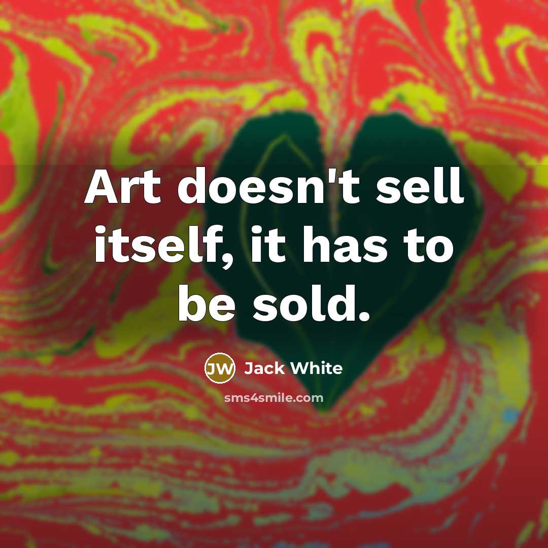 “Art doesn't sell itself, it has to be sold.…” quote by Jack White