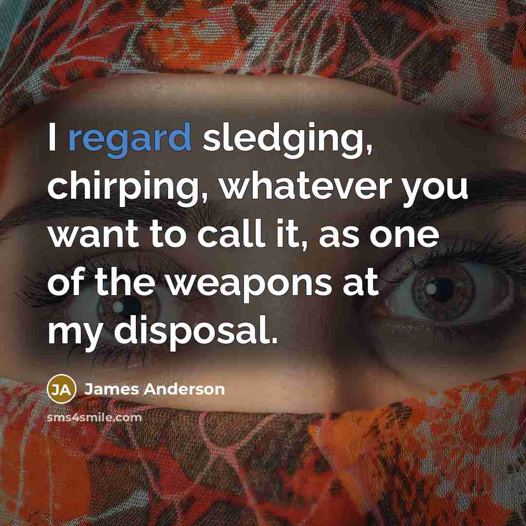 “I regard sledging, chirping, whatever you want to call it,…” quote by James Anderson