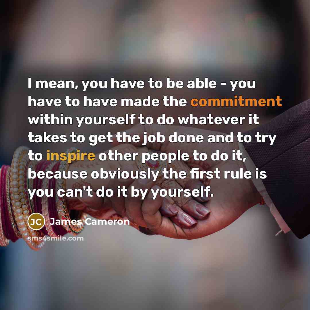 “I mean, you have to be able - you have…” quote by James Cameron